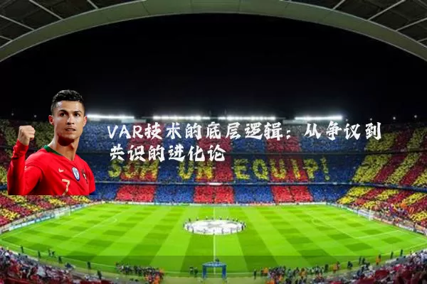 VAR技术的底层逻辑:从争议到共识的进化论
