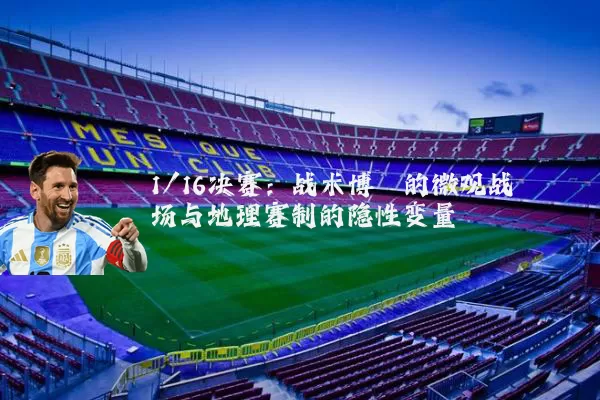 1/16决赛：战术博弈的微观战场与地理赛制的隐性变量