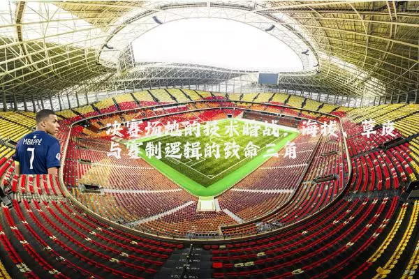 决赛场地的技术暗战:海拔、草皮与赛制逻辑的致命三角