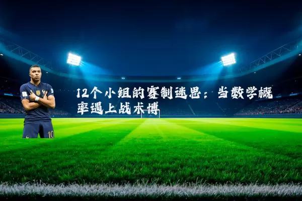 12个小组的赛制迷思:当数学概率遇上战术博弈