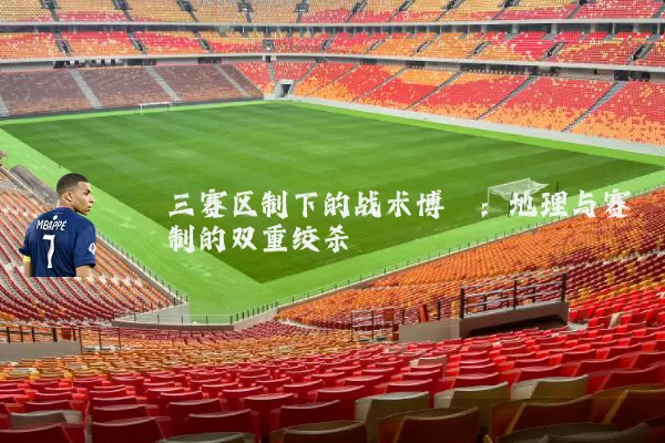 三赛区制下的战术博弈:地理与赛制的双重绞杀