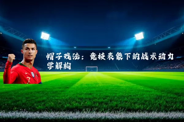帽子戏法：竞技表象下的战术动力学解构