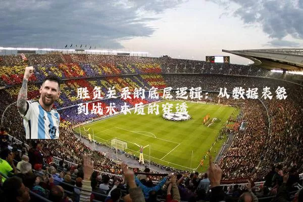 胜负关系的底层逻辑:从数据表象到战术本质的穿透