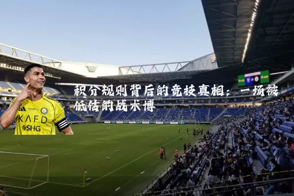 积分规则背后的竞技真相：一场被低估的战术博弈