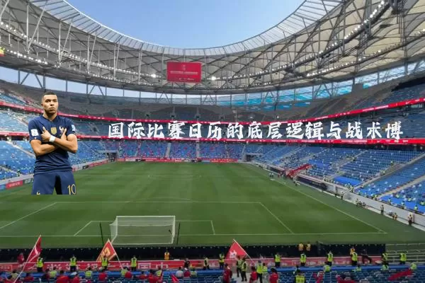 国际比赛日历的底层逻辑与战术博弈