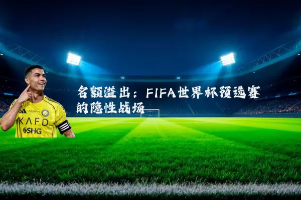 名额溢出：FIFA世界杯预选赛的隐性战场