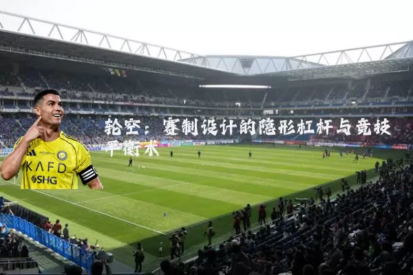 轮空:赛制设计的隐形杠杆与竞技平衡术