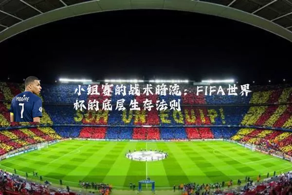 小组赛的战术暗流:FIFA世界杯的底层生存法则