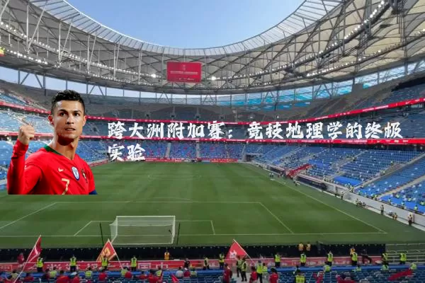 跨大洲附加赛：竞技地理学的终极实验