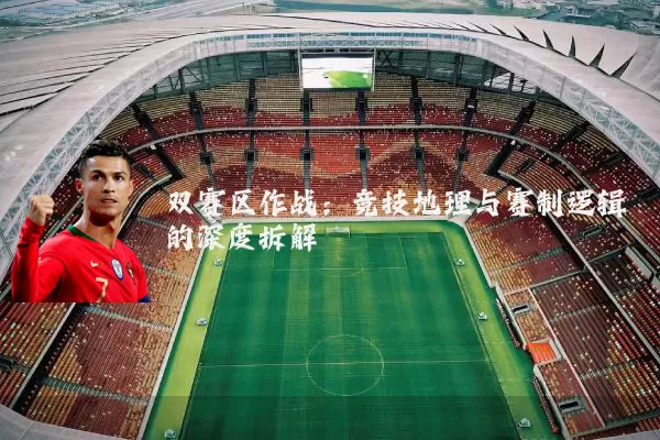 双赛区作战：竞技地理与赛制逻辑的深度拆解