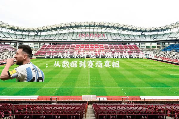 FIFA技术研究小组的战术解码:从数据到赛场真相