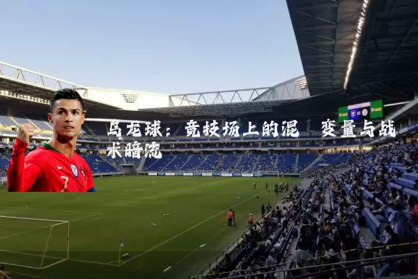 乌龙球:竞技场上的混沌变量与战术暗流