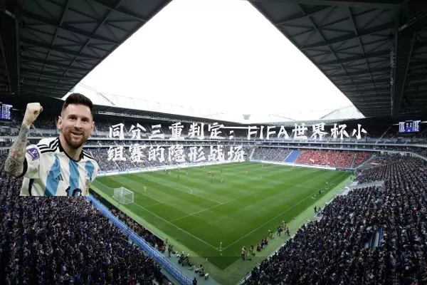 同分三重判定:FIFA世界杯小组赛的隐形战场