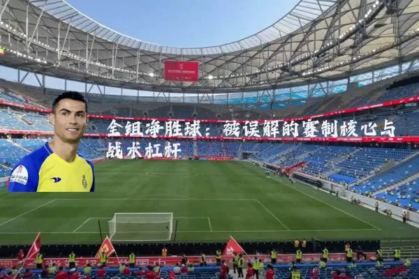 全组净胜球:被误解的赛制核心与战术杠杆