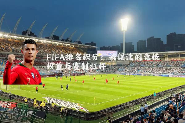 FIFA排名积分:被误读的竞技权重与赛制杠杆