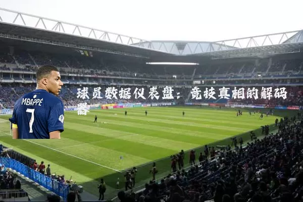 球员数据仪表盘：竞技真相的解码器