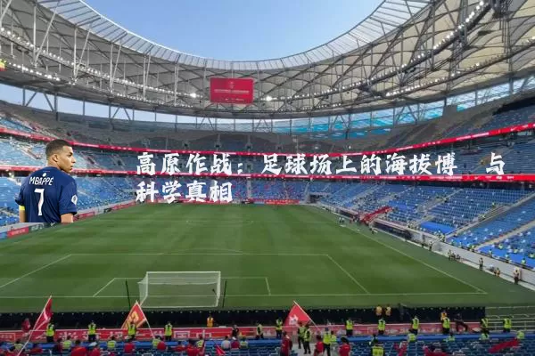 高原作战:足球场上的海拔博弈与科学真相