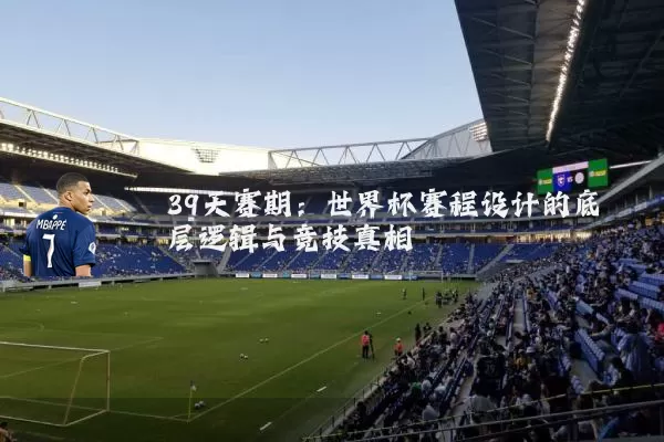 39天赛期:世界杯赛程设计的底层逻辑与竞技真相
