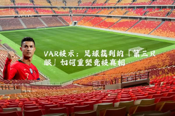 VAR技术:足球裁判的「第三只眼」如何重塑竞技真相