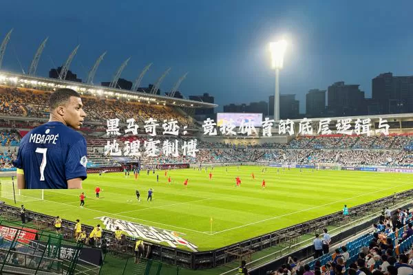 黑马奇迹：竞技体育的底层逻辑与地理赛制博弈