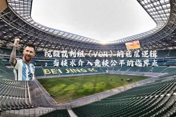 视频裁判组(VOR)的底层逻辑:当技术介入竞技公平的临界点