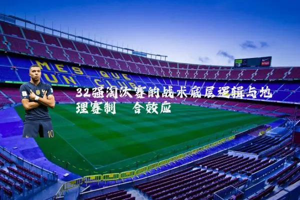 32强淘汰赛的战术底层逻辑与地理赛制耦合效应