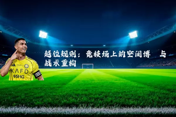越位规则：竞技场上的空间博弈与战术重构