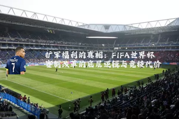 扩军福利的真相：FIFA世界杯赛制改革的底层逻辑与竞技代价