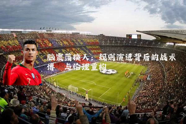 脑震荡换人：规则演进背后的战术博弈与伦理重构